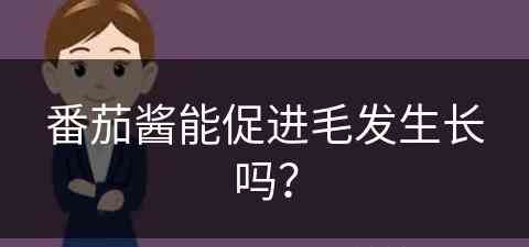 番茄酱能促进毛发生长吗？(番茄酱能促进毛发生长吗视频)